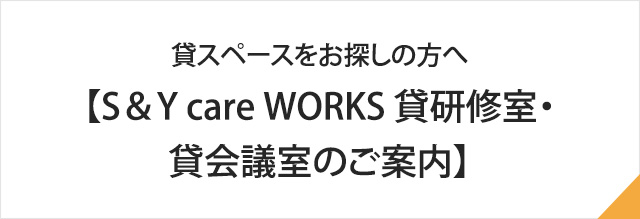 貸スペースをお探しの方へ【S＆Y　care　WORKS　貸研修室・貸会議室のご案内】